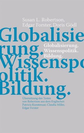 Globalisierung. Wissenspolitik. Bildung. - Susan L. Robertson, Edgar Forster, Doris Gödl